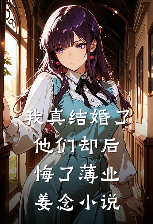 我真结婚了，他们却后悔了薄业姜念小说