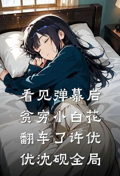 看见弹幕后，贫穷小白花翻车了许优优沈砚全局