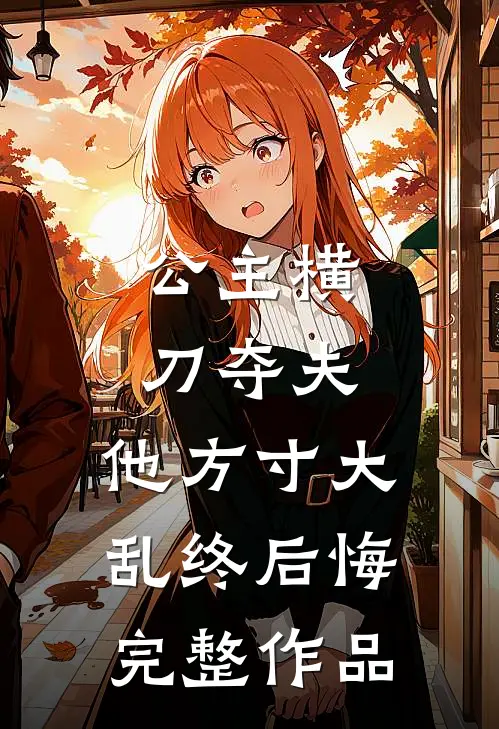 公主横刀夺夫，他方寸大乱终后悔完整作品