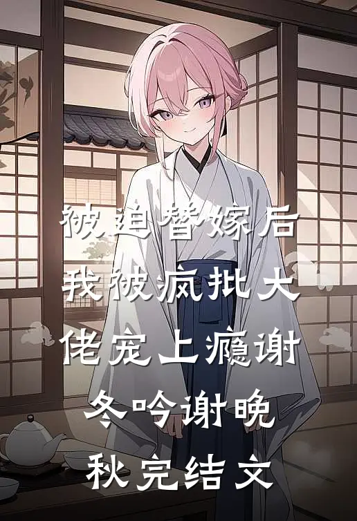 被迫替嫁后，我被疯批大佬宠上瘾谢冬吟谢晚秋完结文