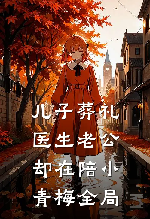儿子葬礼，医生老公却在陪小青梅全局