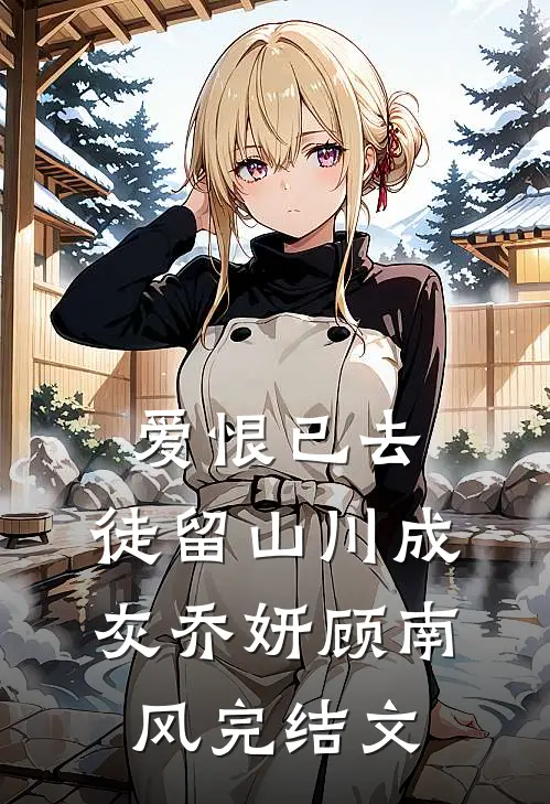 爱恨已去，徒留山川成灰乔妍顾南风完结文