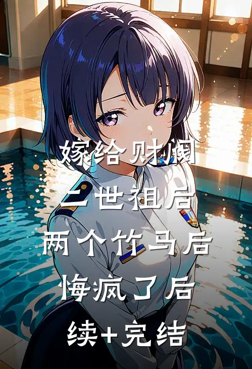 嫁给财阀二世祖后，两个竹马后悔疯了后续+完结