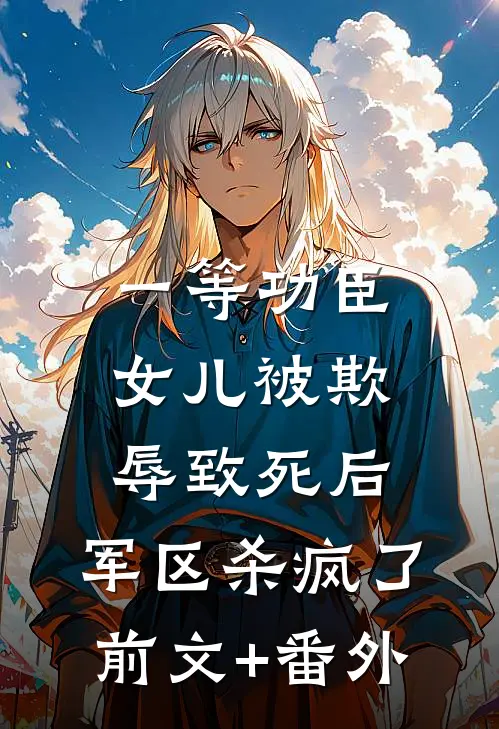 一等功臣女儿被欺辱致死后，军区杀疯了前文+番外