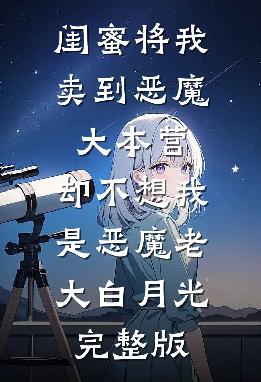 闺蜜将我卖到恶魔大本营，却不想我是恶魔老大白月光完整版