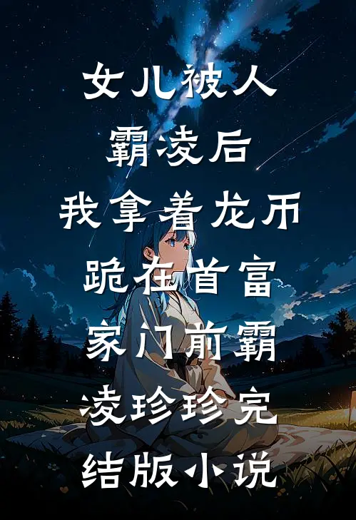女儿被人霸凌后，我拿着龙币跪在首富家门前霸凌珍珍完结版小说