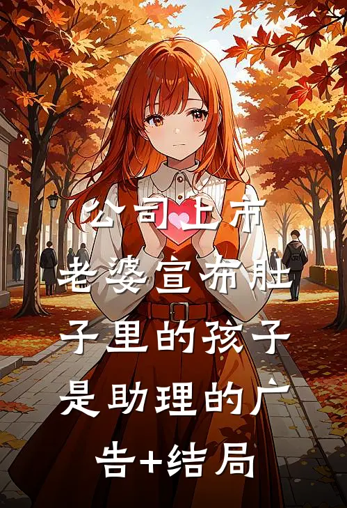 公司上市，老婆宣布肚子里的孩子是助理的广告+结局