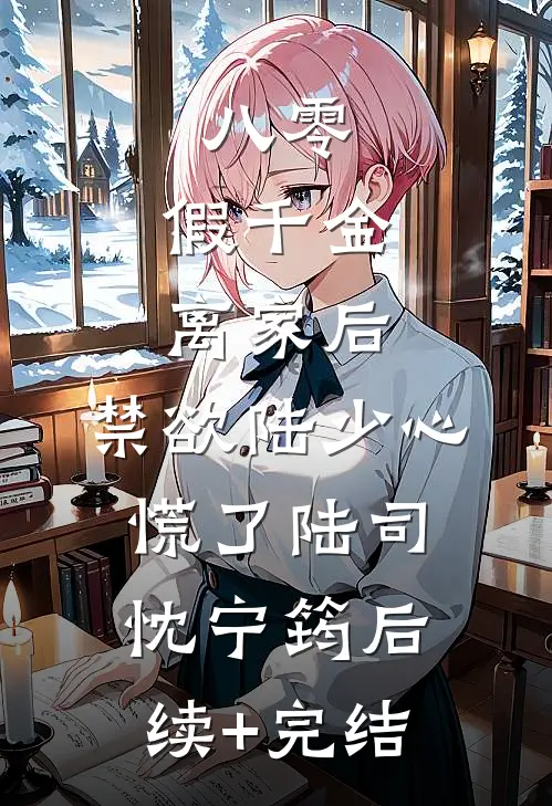 八零：假千金离家后，禁欲陆少心慌了陆司忱宁筠后续+完结