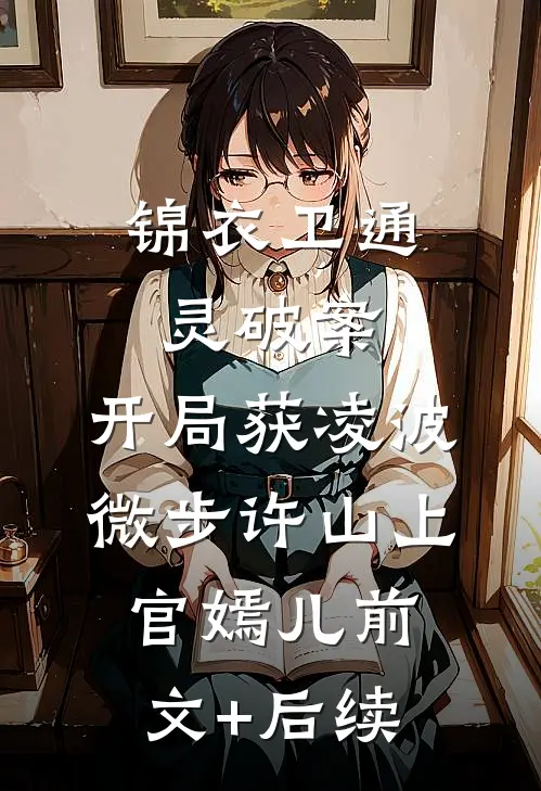 锦衣卫通灵破案：开局获凌波微步许山上官嫣儿前文+后续