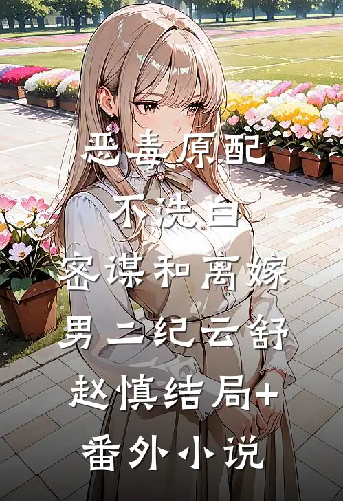 恶毒原配不洗白，密谋和离嫁男二纪云舒赵慎结局+番外小说