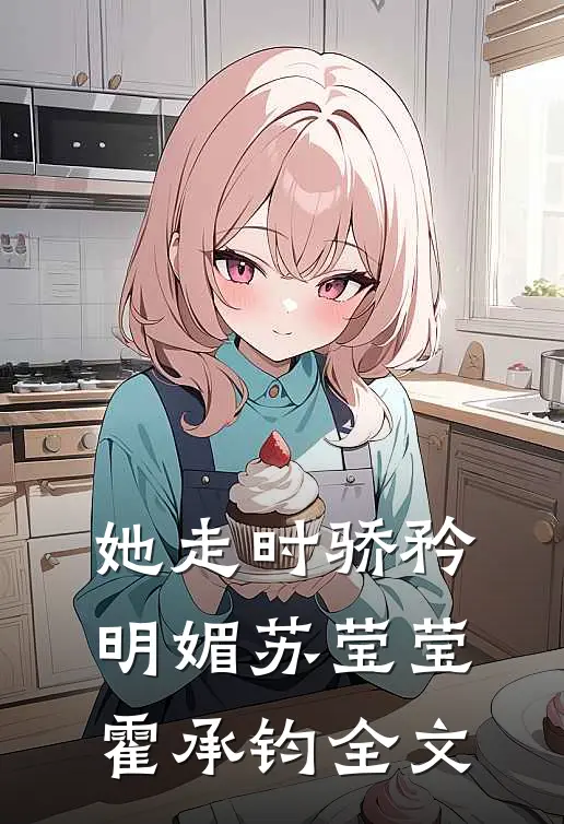 她走时骄矜明媚苏莹莹霍承钧全文