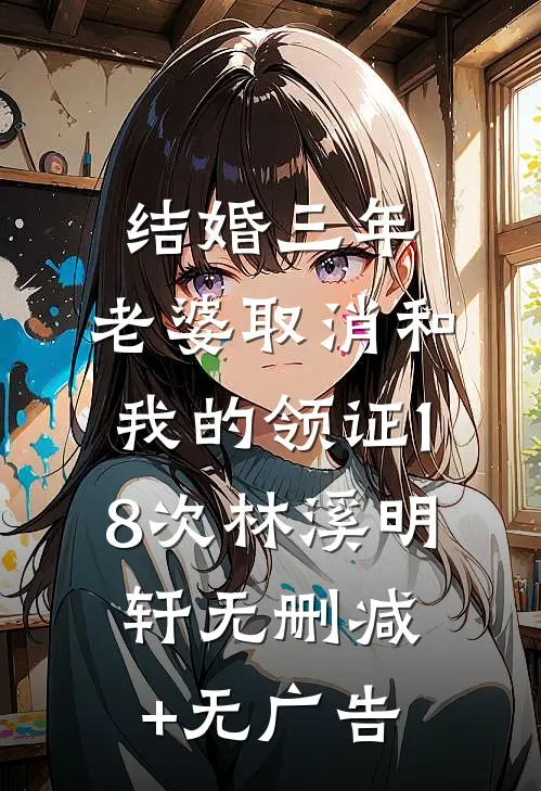 结婚三年，老婆取消和我的领证18次林溪明轩无删减+无广告