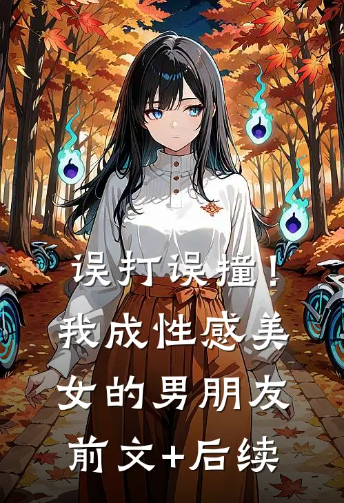 误打误撞！我成性感美女的男朋友前文+后续