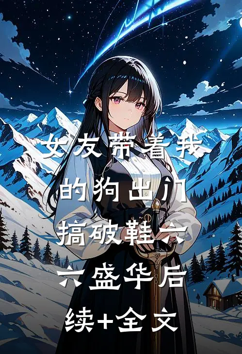 女友带着我的狗出门搞破鞋六六盛华后续+全文
