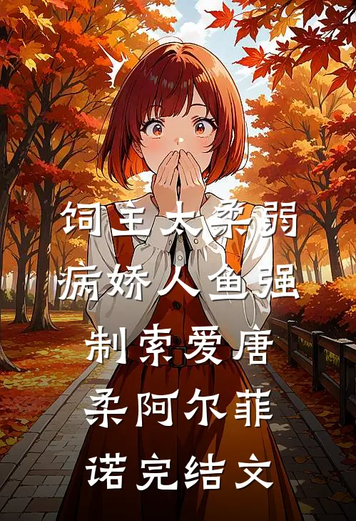 饲主太柔弱，病娇人鱼强制索爱唐柔阿尔菲诺完结文