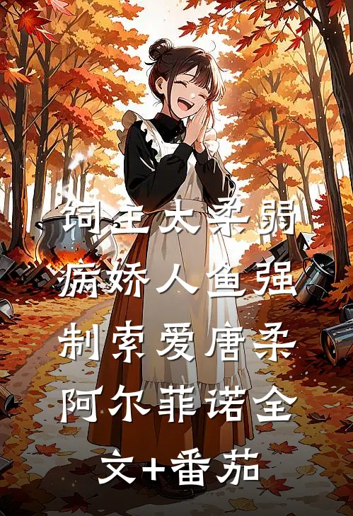 饲主太柔弱，病娇人鱼强制索爱唐柔阿尔菲诺全文+番茄