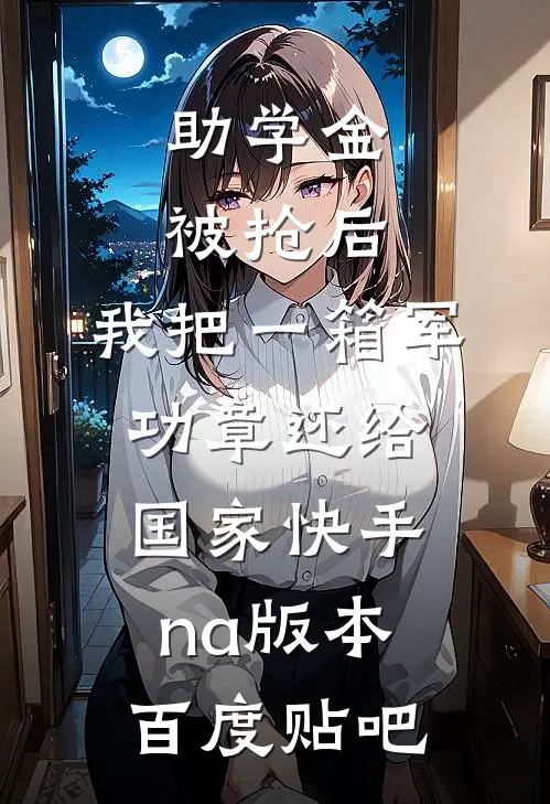 助学金被抢后，我把一箱军功章还给国家快手na版本百度贴吧