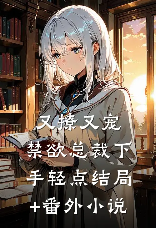 又撩又宠，禁欲总裁下手轻点结局+番外小说