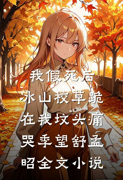 我假死后，冰山校草跪在我坟头痛哭季望舒孟昭全文小说