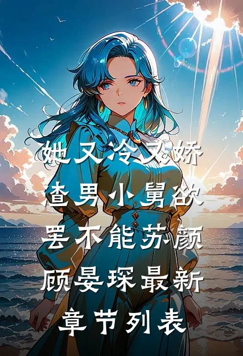 她又冷又娇，渣男小舅欲罢不能苏颜顾晏琛最新章节列表