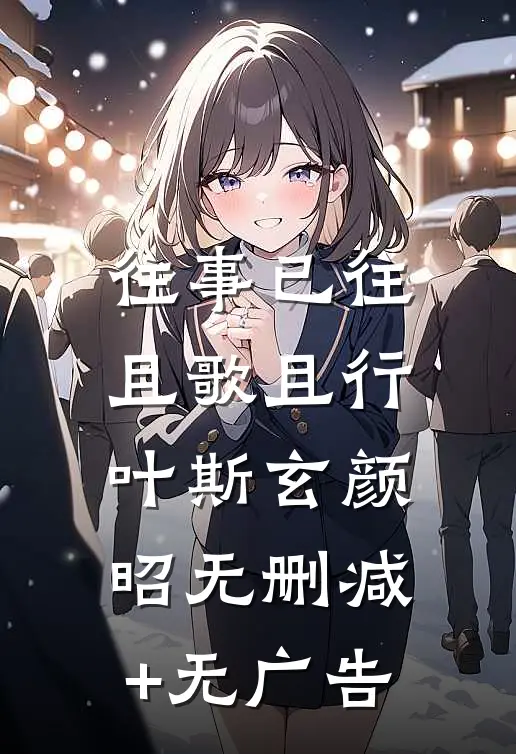 往事已往，且歌且行叶斯玄颜昭无删减+无广告