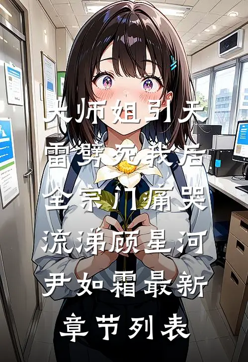 大师姐引天雷劈死我后，全宗门痛哭流涕顾星河尹如霜最新章节列表