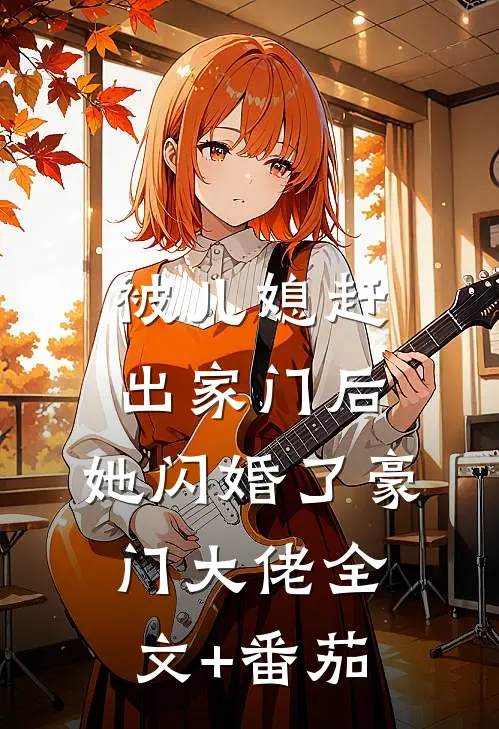被儿媳赶出家门后，她闪婚了豪门大佬全文+番茄
