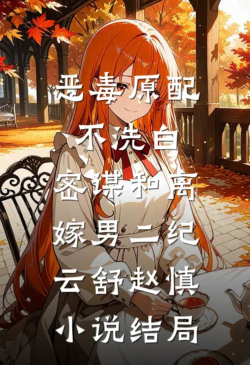 恶毒原配不洗白，密谋和离嫁男二纪云舒赵慎小说结局