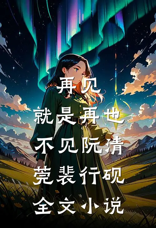 再见，就是再也不见阮清莞裴行砚全文小说
