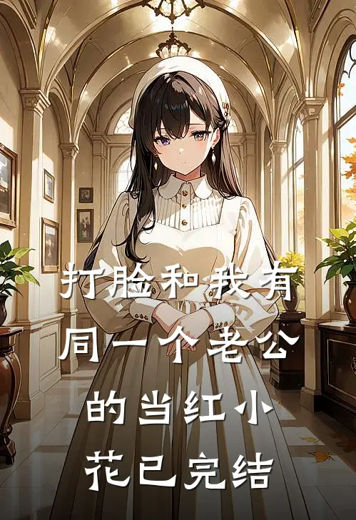 打脸和我有同一个老公的当红小花已完结