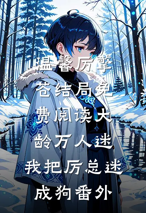 温馨厉擎苍结局免费阅读大龄万人迷，我把厉总迷成狗番外