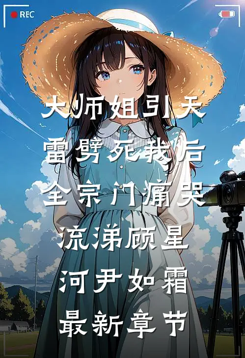大师姐引天雷劈死我后，全宗门痛哭流涕顾星河尹如霜最新章节