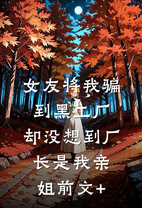 女友将我骗到黑工厂，却没想到厂长是我亲姐前文+