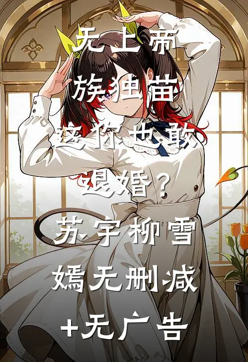 无上帝族独苗，这你也敢退婚？苏宇柳雪嫣无删减+无广告