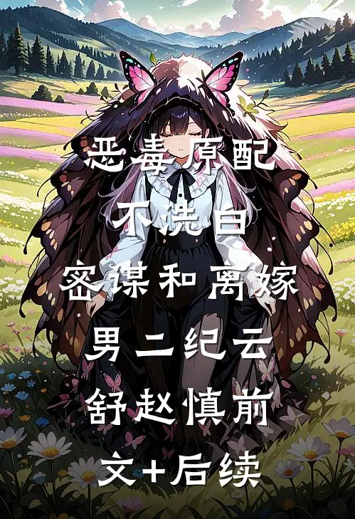 恶毒原配不洗白，密谋和离嫁男二纪云舒赵慎前文+后续