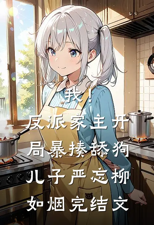 我！反派家主，开局暴揍舔狗儿子严忘柳如烟完结文