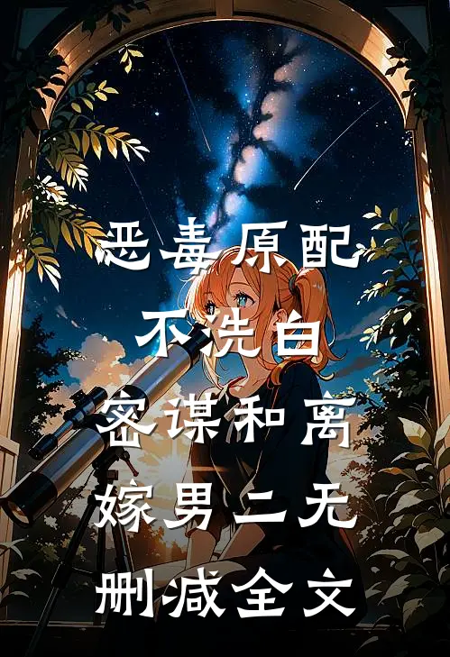 恶毒原配不洗白，密谋和离嫁男二无删减全文