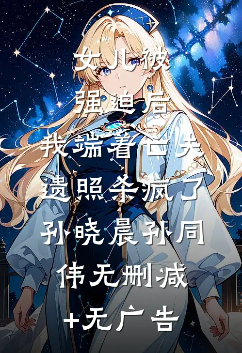 女儿被强迫后，我端着亡夫遗照杀疯了。孙晓晨孙同伟无删减+无广告