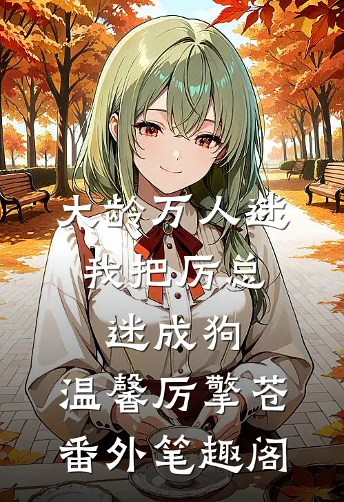 大龄万人迷，我把厉总迷成狗：温馨厉擎苍番外笔趣阁