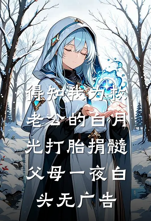 得知我为救老公的白月光打胎捐髓，父母一夜白头无广告