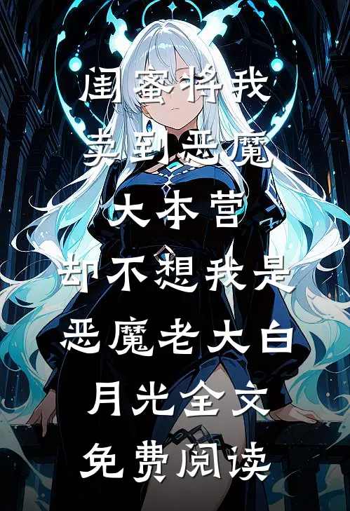闺蜜将我卖到恶魔大本营，却不想我是恶魔老大白月光全文免费阅读