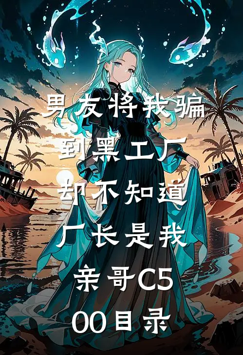男友将我骗到黑工厂，却不知道厂长是我亲哥C500目录