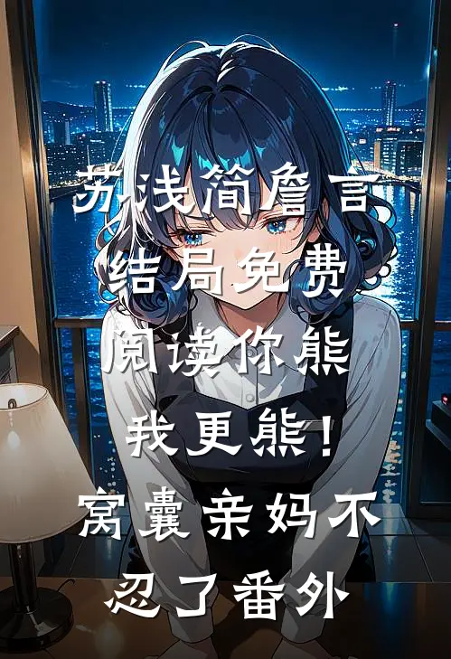苏浅简詹言结局免费阅读你熊我更熊！窝囊亲妈不忍了番外