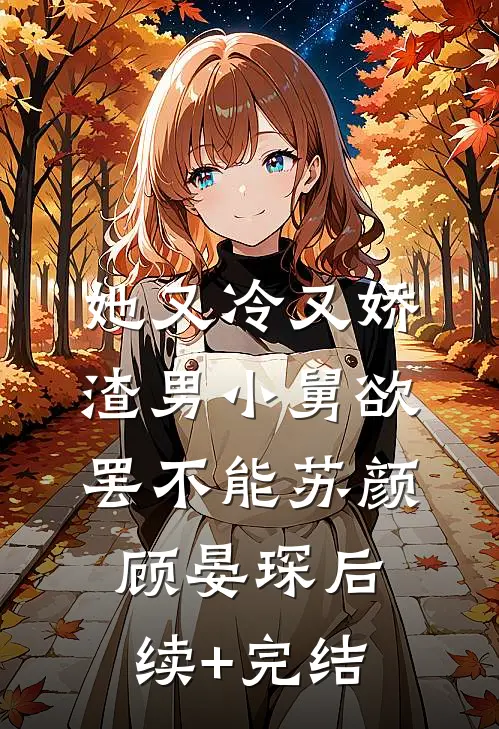 她又冷又娇，渣男小舅欲罢不能苏颜顾晏琛后续+完结