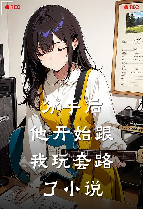 分手后，他开始跟我玩套路了小说