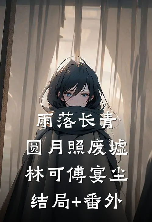 雨落长青，圆月照废墟林可傅宴尘结局+番外