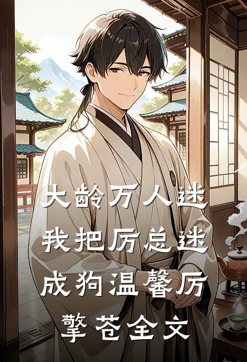 大龄万人迷，我把厉总迷成狗温馨厉擎苍全文