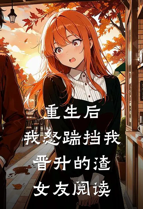 重生后，我怒踹挡我晋升的渣女友阅读