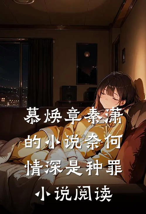 慕焕章秦潇的小说奈何情深是种罪小说阅读