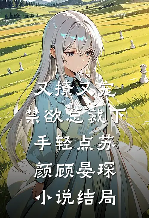 又撩又宠，禁欲总裁下手轻点苏颜顾晏琛小说结局